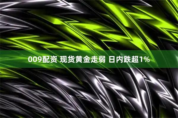 009配资 现货黄金走弱 日内跌超1%