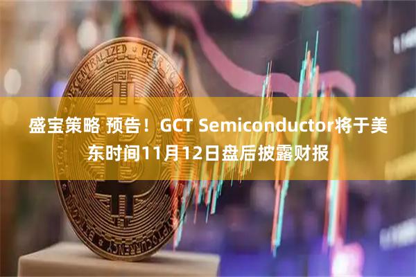盛宝策略 预告！GCT Semiconductor将于美东时间11月12日盘后披露财报
