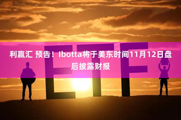 利赢汇 预告！Ibotta将于美东时间11月12日盘后披露财报