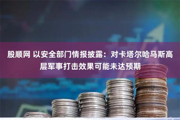 股顺网 以安全部门情报披露：对卡塔尔哈马斯高层军事打击效果可能未达预期