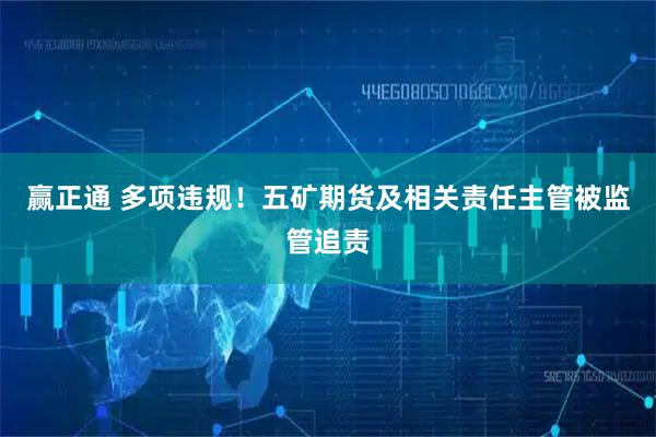 赢正通 多项违规！五矿期货及相关责任主管被监管追责
